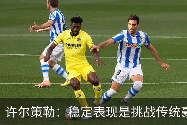 许尔策勒：稳定表现是挑战传统豪门的关键